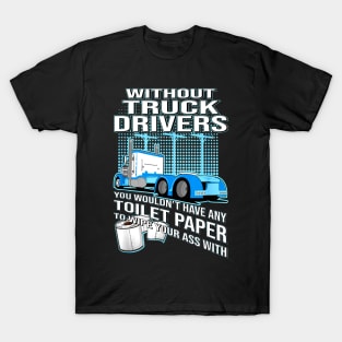 Without Truck Drivers You Wouldn't Have Any Toilet Paper To Wipe Your Ass With T-Shirt